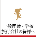 一般団体・学校・旅行会社の皆様へ